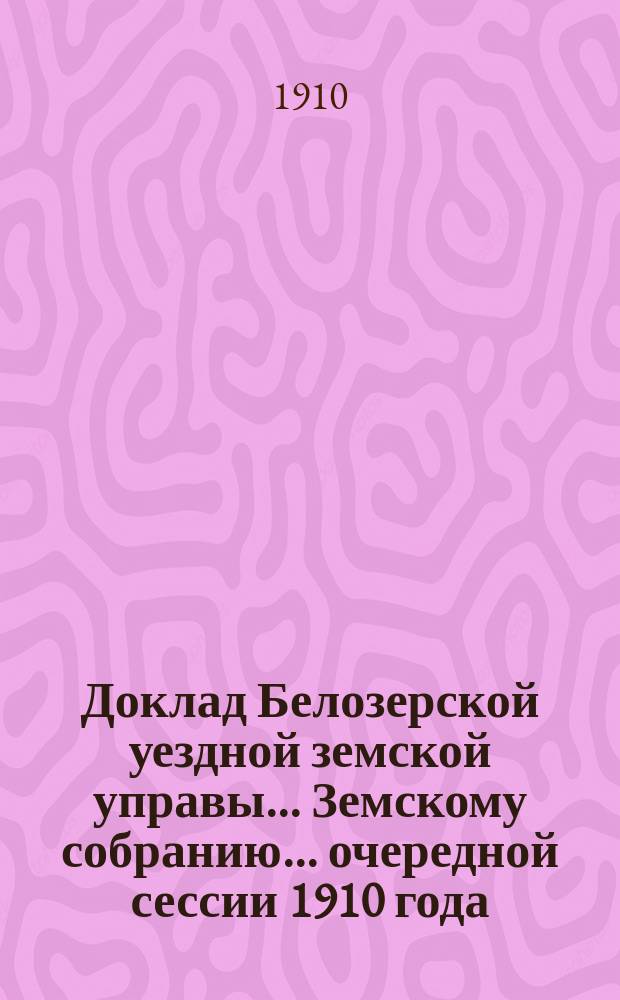 Доклад Белозерской уездной земской управы... Земскому собранию... ... очередной сессии 1910 года : По народному здравию