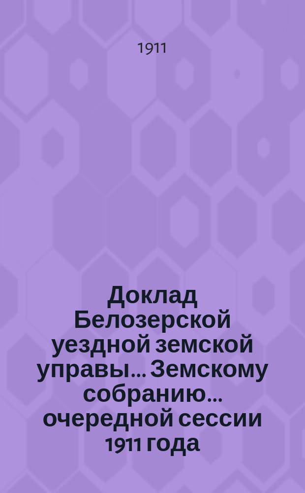 Доклад Белозерской уездной земской управы... Земскому собранию... ... очередной сессии 1911 года : По выдаче ссуд под залог зерна