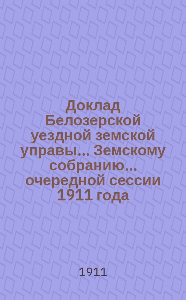 Доклад Белозерской уездной земской управы... Земскому собранию... ... очередной сессии 1911 года : По народному образованию