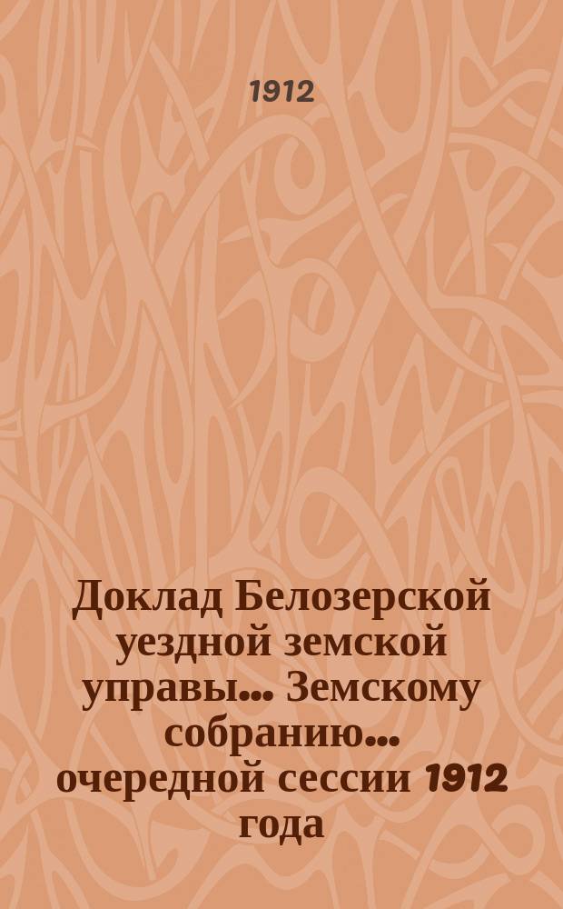 Доклад Белозерской уездной земской управы... Земскому собранию... ... очередной сессии 1912 года : О финансовом положении Земства