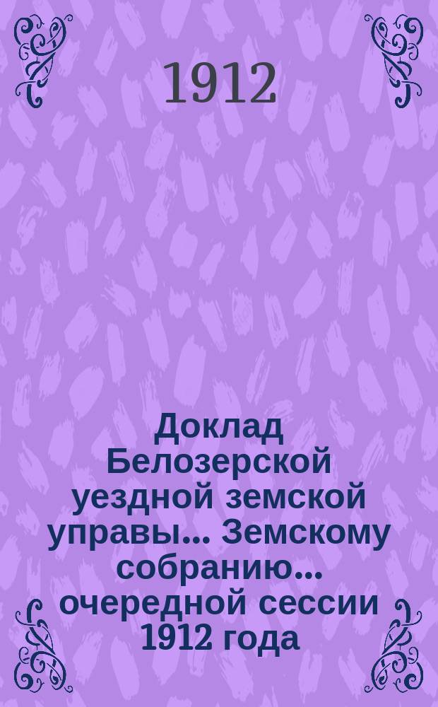 Доклад Белозерской уездной земской управы... Земскому собранию... ... очередной сессии 1912 года : По народному продовольствию