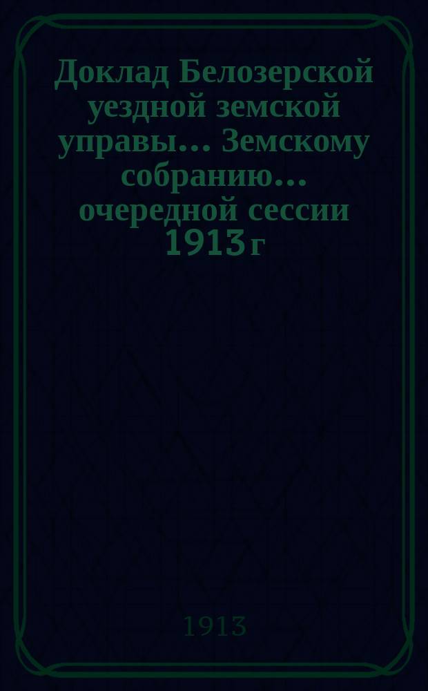 Доклад Белозерской уездной земской управы... Земскому собранию... ... очередной сессии 1913 г. : О бесплатных народных библиотеках