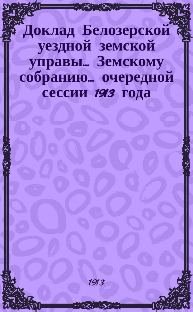Доклад Белозерской уездной земской управы... Земскому собранию... ... очередной сессии 1913 года : О финансовом положении Уездного земства
