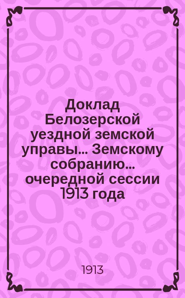 Доклад Белозерской уездной земской управы... Земскому собранию... ... очередной сессии 1913 года : По дорожной повинности [за счет средств Уездного земства