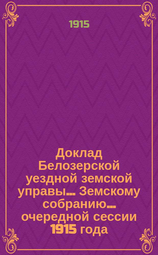 Доклад Белозерской уездной земской управы... Земскому собранию... ... очередной сессии 1915 года : По дорожной повинности за счет губернского дорожного капитала