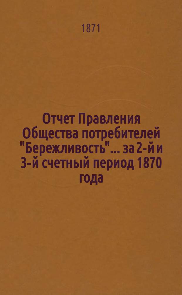 Отчет Правления Общества потребителей "Бережливость"... ... за 2-й и 3-й счетный период 1870 года