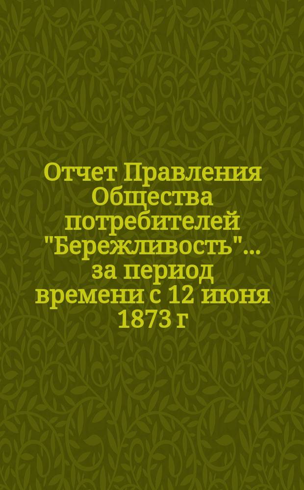 Отчет Правления Общества потребителей "Бережливость"... ... за период времени с 12 июня 1873 г. по 1 октября 1875 года