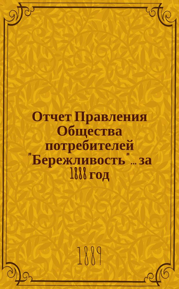 Отчет Правления Общества потребителей "Бережливость"... ... за 1888 год