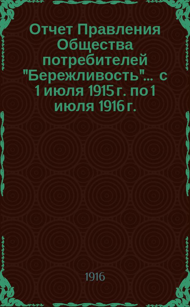 Отчет Правления Общества потребителей "Бережливость"... ... с 1 июля 1915 г. по 1 июля 1916 г.