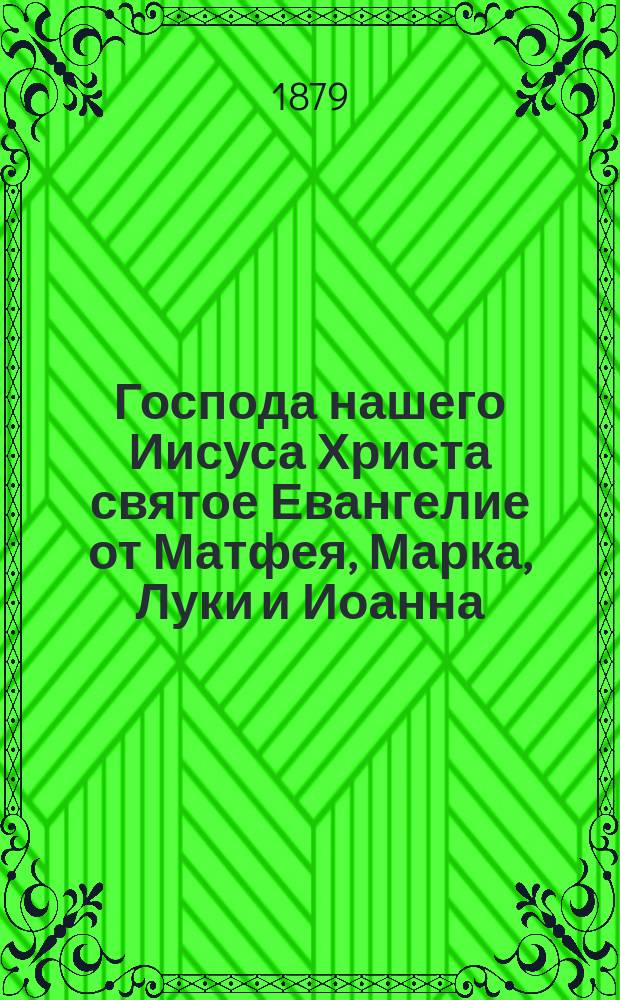 Господа нашего Иисуса Христа святое Евангелие от Матфея, Марка, Луки и Иоанна : На рус. наречии