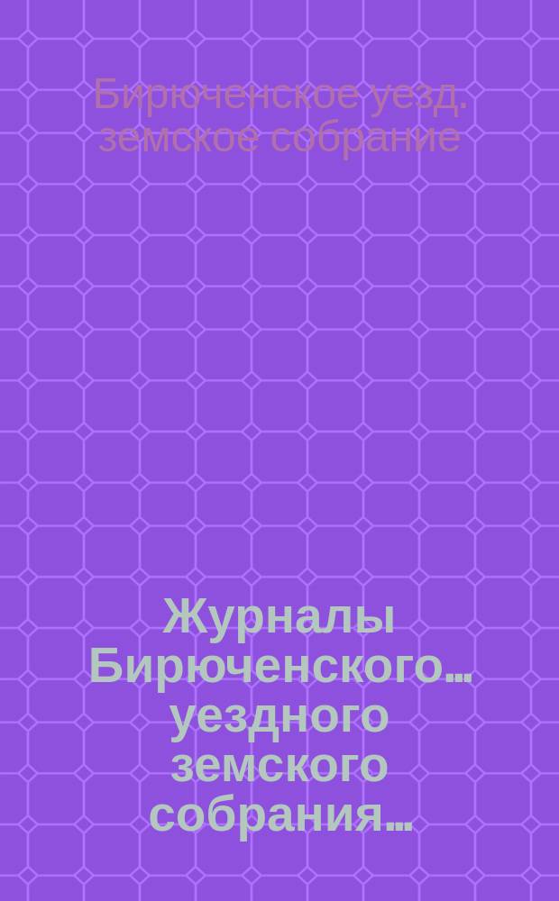 Журналы Бирюченского... уездного земского собрания...