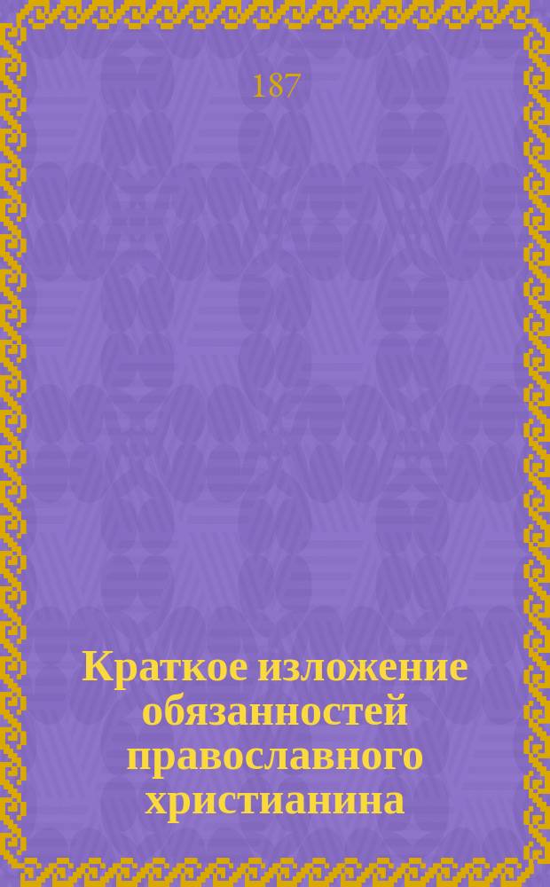Краткое изложение обязанностей православного христианина : С прил. Прогр. по закону божему
