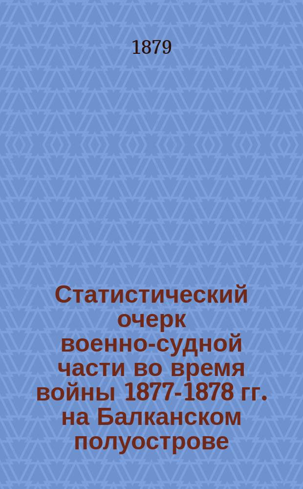 Статистический очерк военно-судной части во время войны 1877-1878 гг. на Балканском полуострове