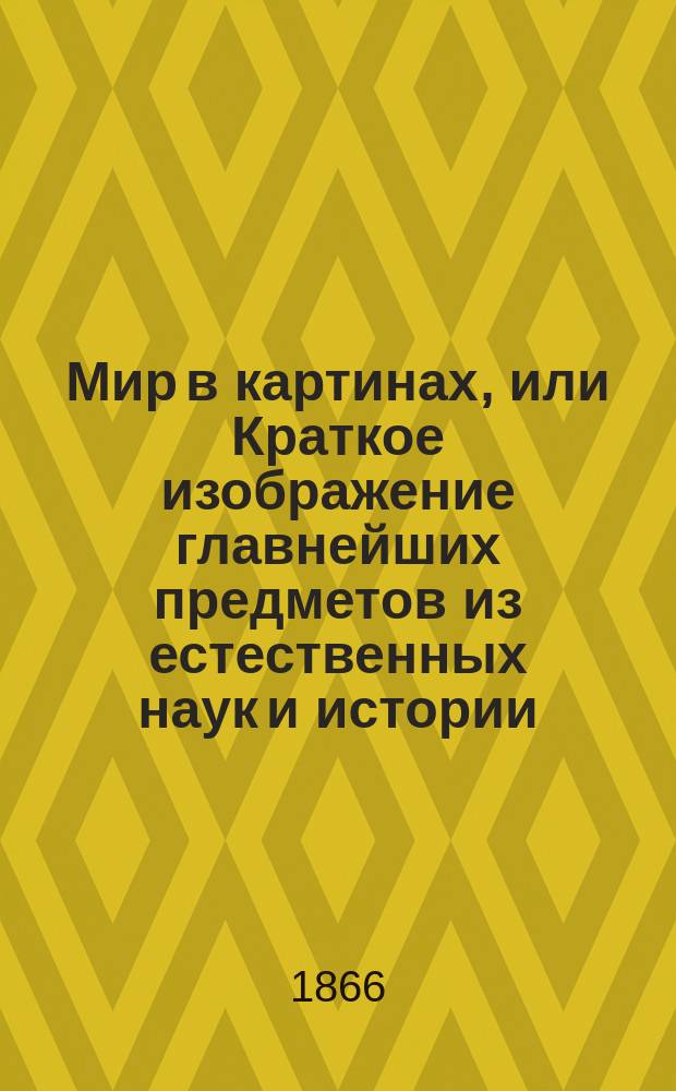Мир в картинах, или Краткое изображение главнейших предметов из естественных наук и истории
