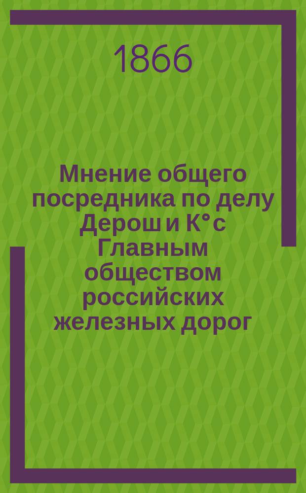 Мнение общего посредника по делу Дерош и К° с Главным обществом российских железных дорог