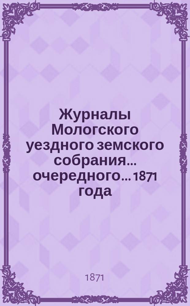 Журналы Мологского уездного земского собрания... очередного... 1871 года