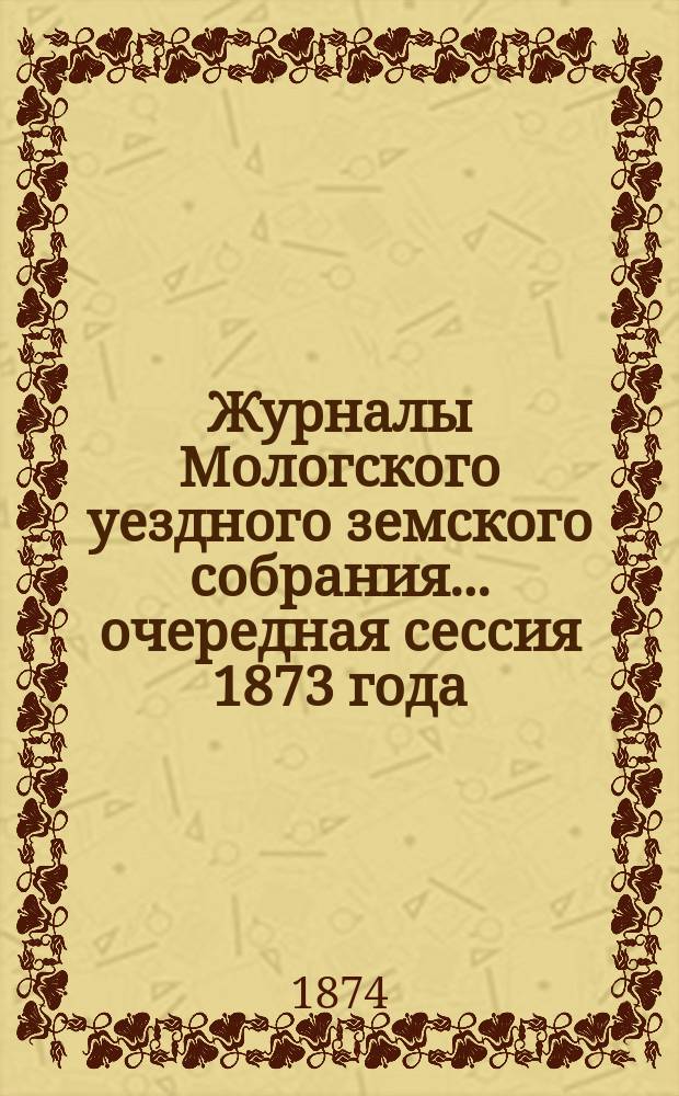 Журналы Мологского уездного земского собрания... очередная сессия 1873 года