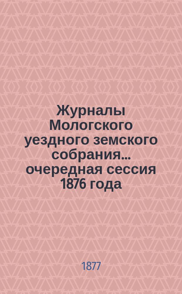 Журналы Мологского уездного земского собрания... очередная сессия 1876 года