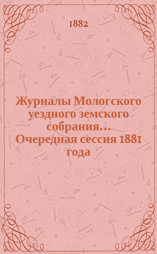 Журналы Мологского уездного земского собрания... Очередная сессия 1881 года