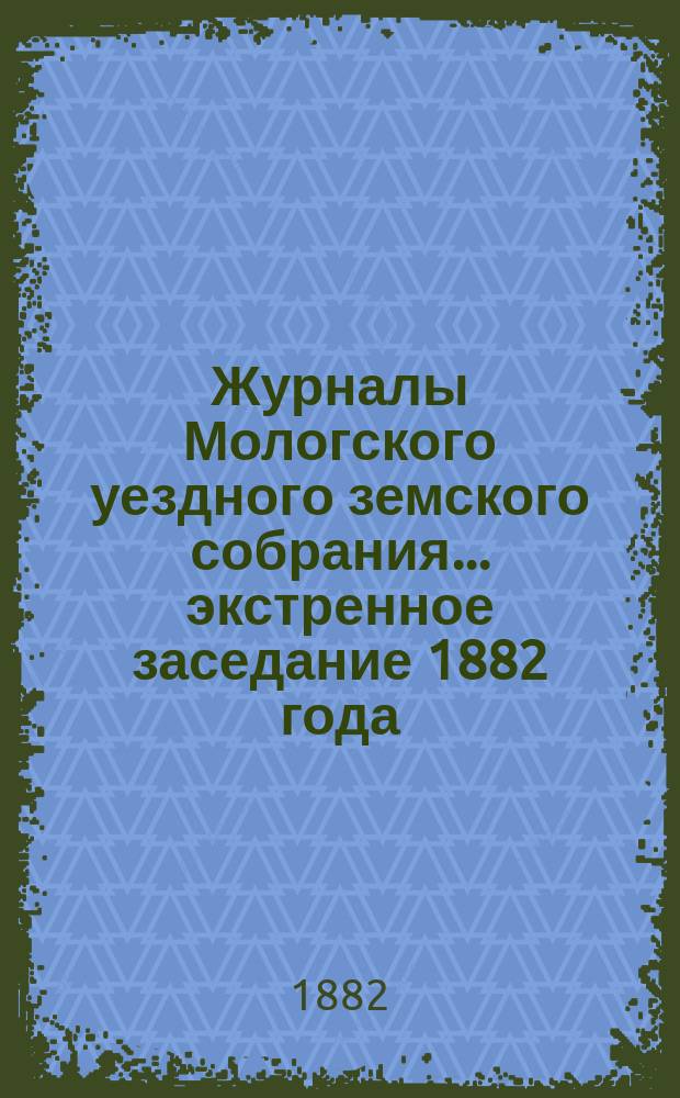 Журналы Мологского уездного земского собрания... экстренное заседание 1882 года