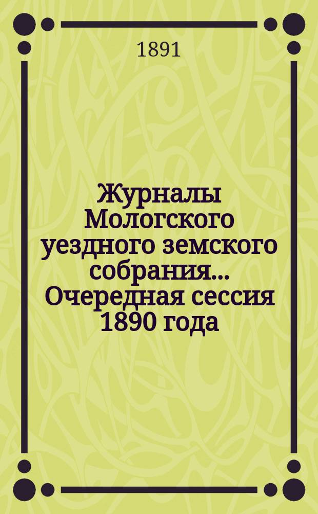 Журналы Мологского уездного земского собрания... Очередная сессия 1890 года