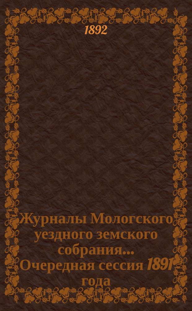 Журналы Мологского уездного земского собрания... Очередная сессия 1891 года : Очередная сессия 1891 года ; [2. Экстренное заседание 8-го декабря 1891 г.