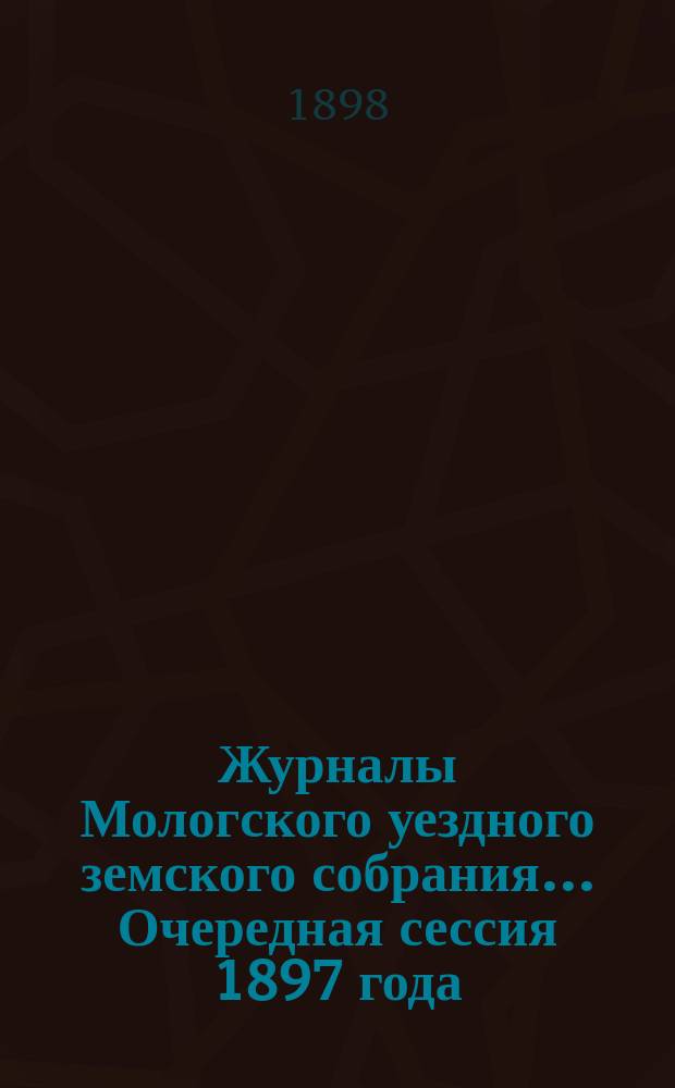 Журналы Мологского уездного земского собрания... Очередная сессия 1897 года