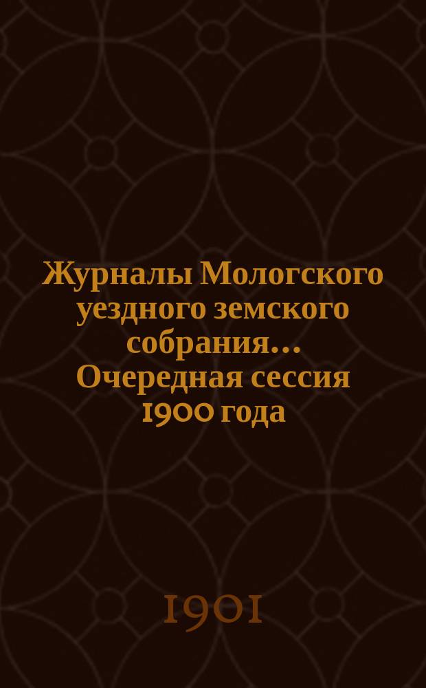 Журналы Мологского уездного земского собрания... Очередная сессия 1900 года