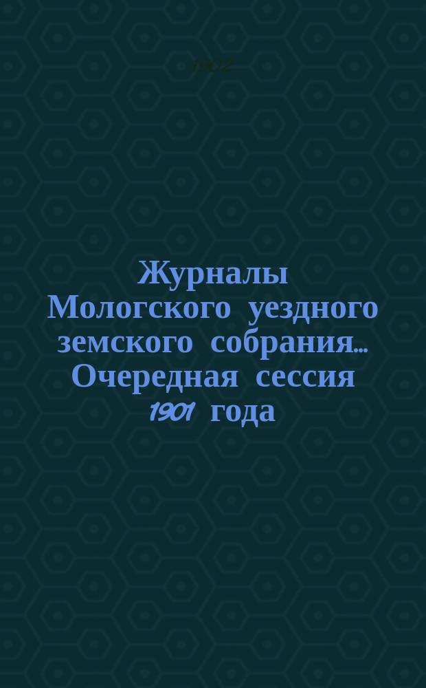 Журналы Мологского уездного земского собрания... Очередная сессия 1901 года
