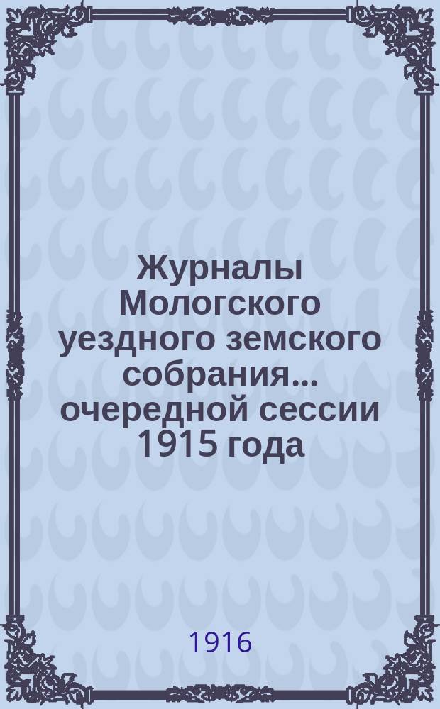 Журналы Мологского уездного земского собрания... очередной сессии 1915 года : очередной сессии 1915 года [и чрезвычайных собраний 13 января, 19 марта, 30 мая и 20 июня 1915 года]