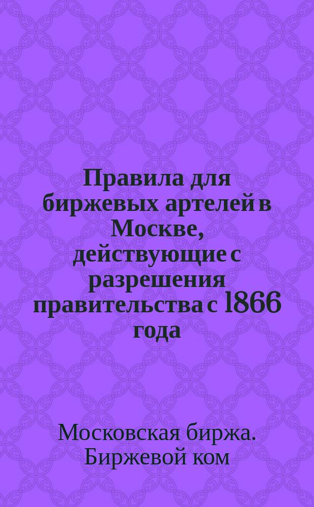 Правила для биржевых артелей в Москве, действующие с разрешения правительства с 1866 года
