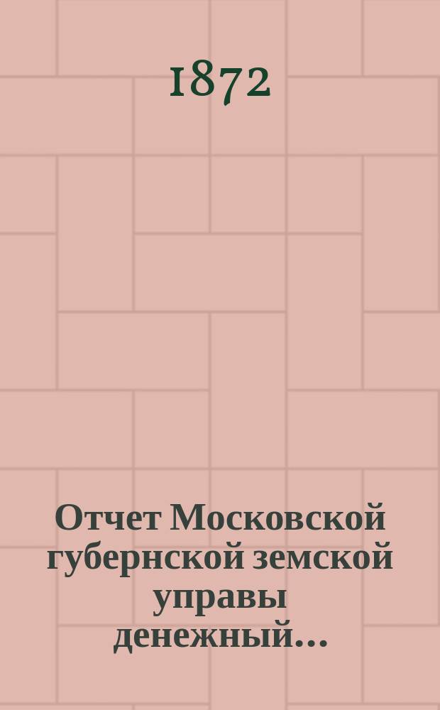 Отчет Московской губернской земской управы [денежный].. : С прил. за 1871 год