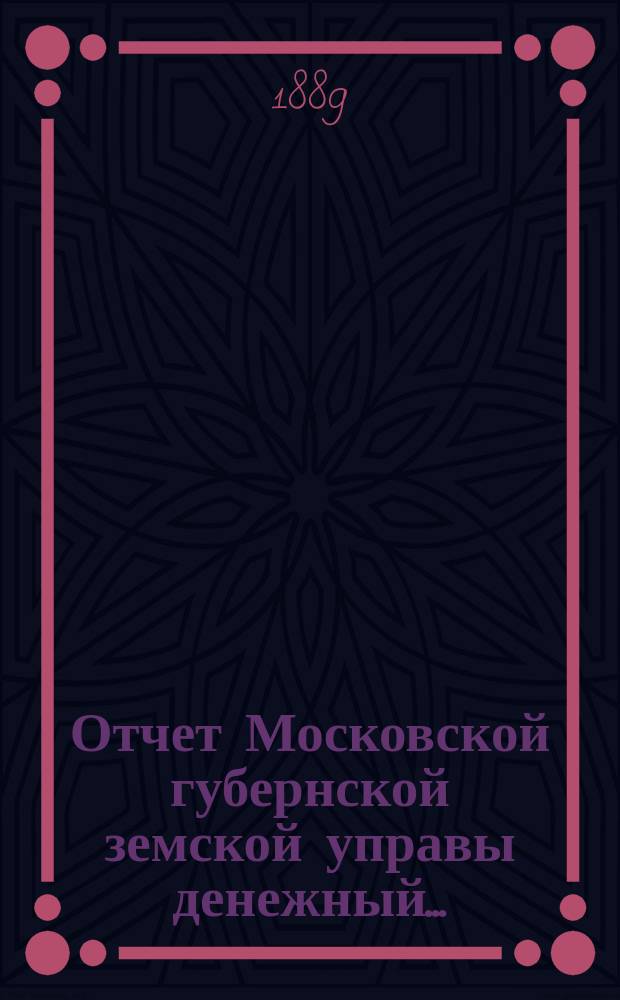Отчет Московской губернской земской управы [денежный].. : С прил. за 1888 год