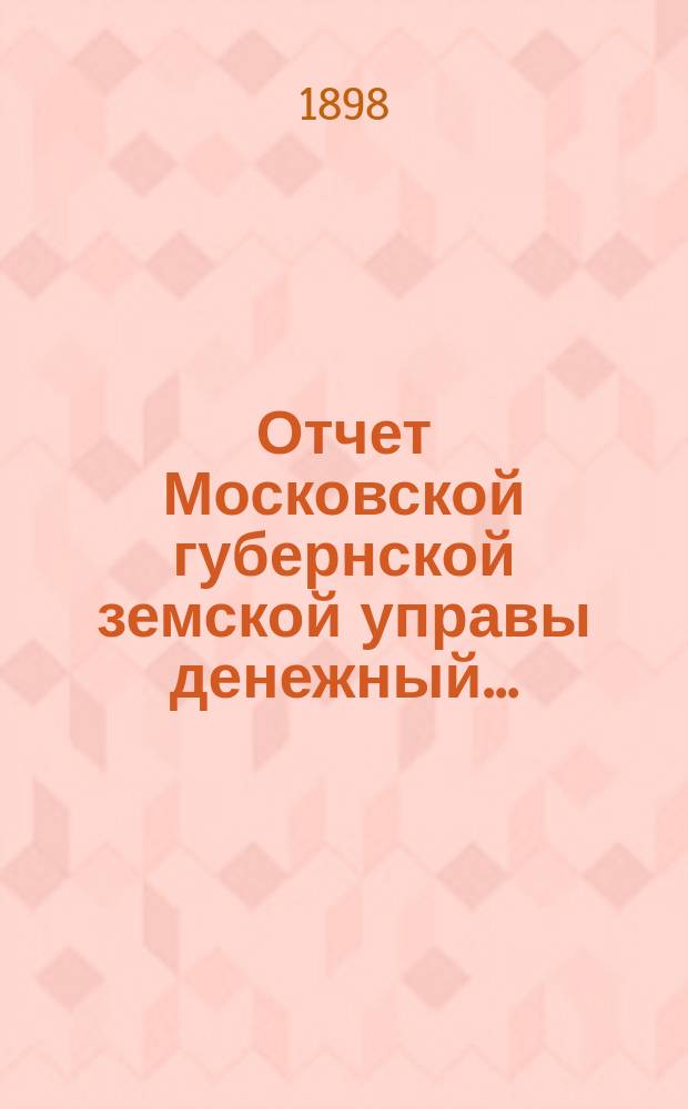 Отчет Московской губернской земской управы [денежный].. : С прил. за 1897 год