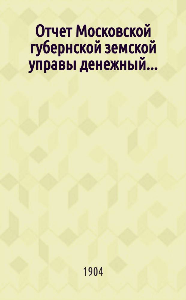 Отчет Московской губернской земской управы [денежный].. : С прил. за 1903 год