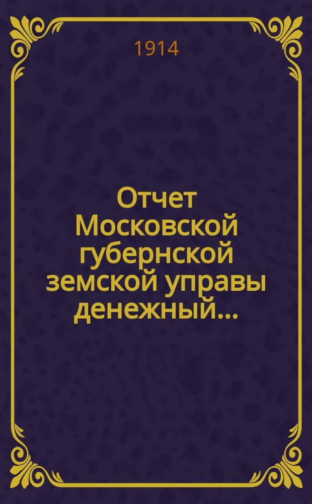 Отчет Московской губернской земской управы [денежный].. : С прил. за 1913 год