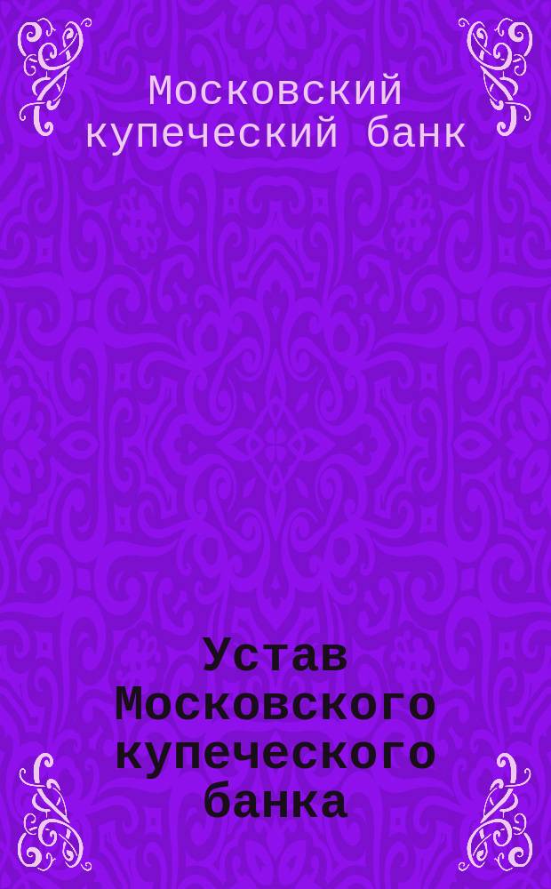 Устав Московского купеческого банка : Утв. 1 июня 1866 г.