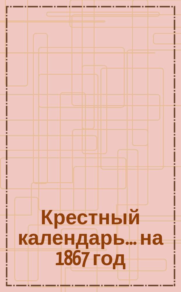 Крестный календарь... ... на 1867 год
