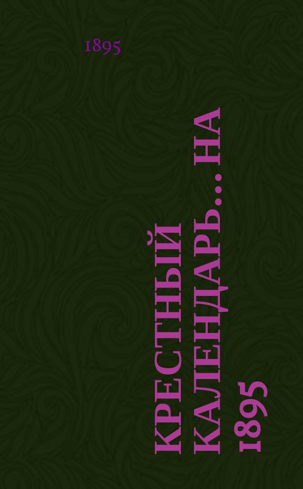 Крестный календарь... ... на 1895 (3-й по високосе) год