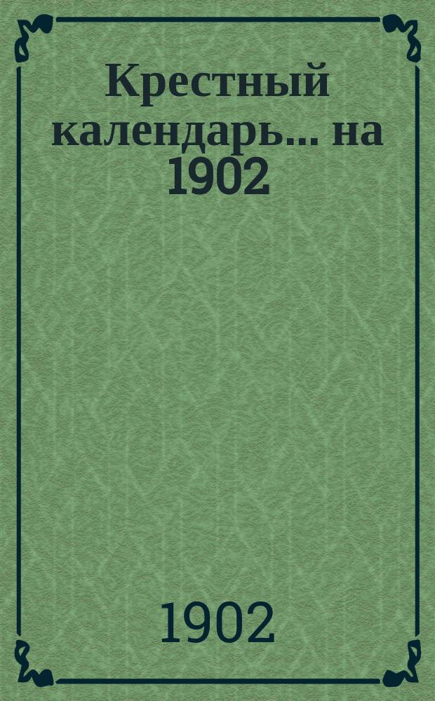 Крестный календарь... ... на 1902 (2-й по високосе) год