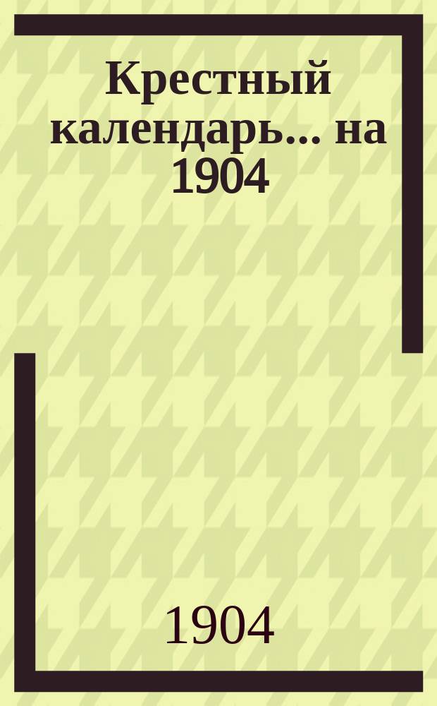 Крестный календарь... ... на 1904 (високосный) год