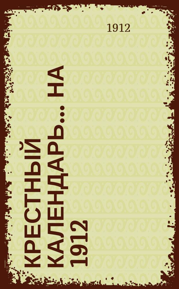 Крестный календарь... ... на 1912 (високосный) год