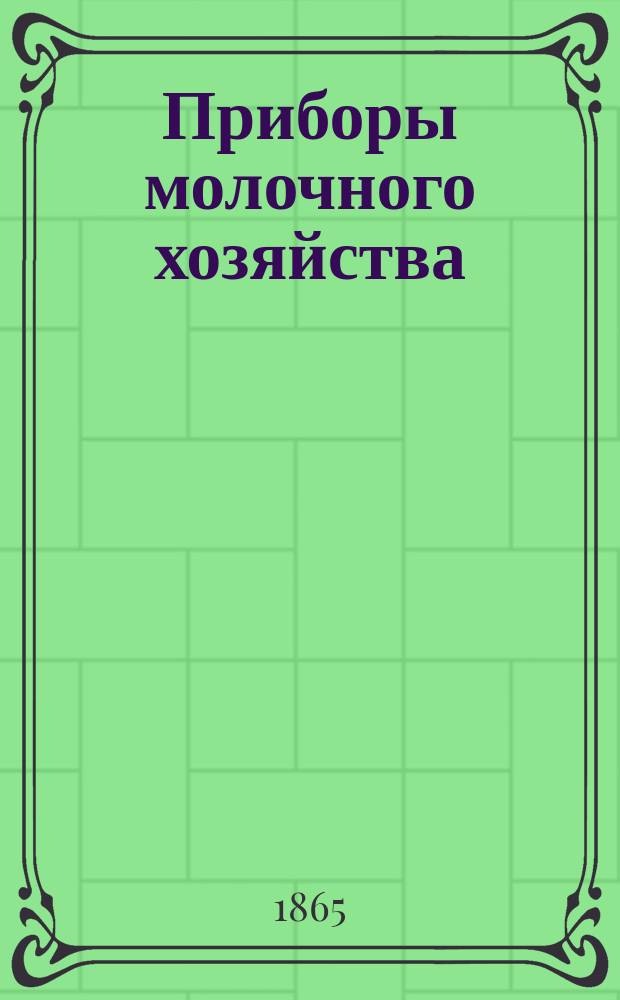 Приборы молочного хозяйства : (Лист IV, черт. №№ 1-98) : Описание