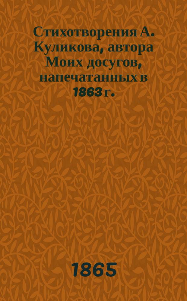 Стихотворения А. Куликова, автора Моих досугов, напечатанных в 1863 г. : В 2 ч