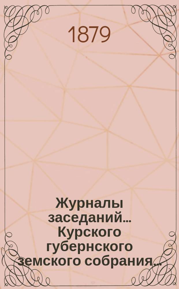 Журналы заседаний... Курского губернского земского собрания.. : С прил. XIV очередного с 9-го по 16-е декабря 1878 года