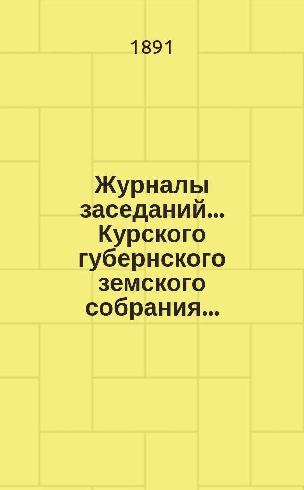 Журналы заседаний... Курского губернского земского собрания.. : С прил. экстренного... 6-7 июня 1891 года