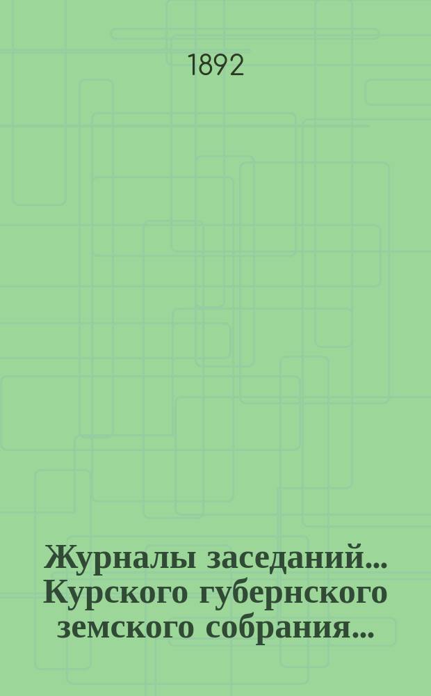 Журналы заседаний... Курского губернского земского собрания.. : С прил. XXVII очередного... [со 2-го по 14-е декабря] 1891 года