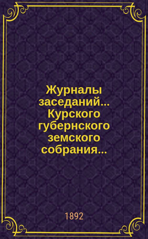 Журналы заседаний... Курского губернского земского собрания.. : С прил. чрезвычайного... 3 и 4 июня 1892 года