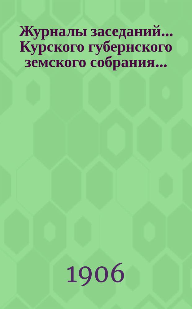 Журналы заседаний... Курского губернского земского собрания.. : С прил. XLI очередного... [23 января - 4 февраля] 1906 года
