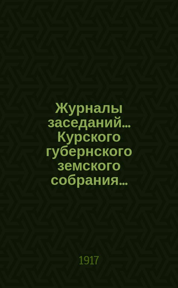 Журналы заседаний... Курского губернского земского собрания.. : С прил. LII очередного... 1917 г.